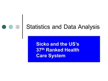 Statistics and Data Analysis Sicko and the US’s 37 th Ranked Health Care System.