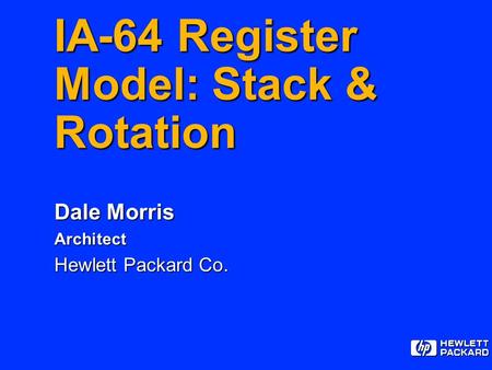 IA-64 Register Model: Stack & Rotation Dale Morris Architect Hewlett Packard Co.