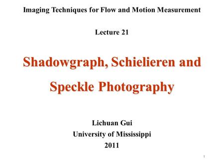 1 Imaging Techniques for Flow and Motion Measurement Lecture 21 Lichuan Gui University of Mississippi 2011 Shadowgraph, Schielieren and Speckle Photography.