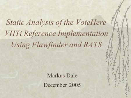 Static Analysis of the VoteHere VHTi Reference Implementation Using Flawfinder and RATS Markus Dale December 2005.