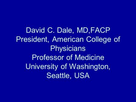 David C. Dale, MD,FACP President, American College of Physicians Professor of Medicine University of Washington, Seattle, USA.