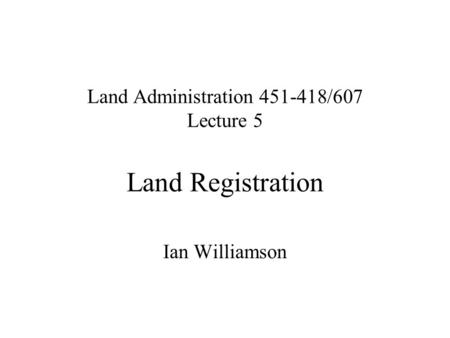 Land Administration 451-418/607 Lecture 5 Land Registration Ian Williamson.
