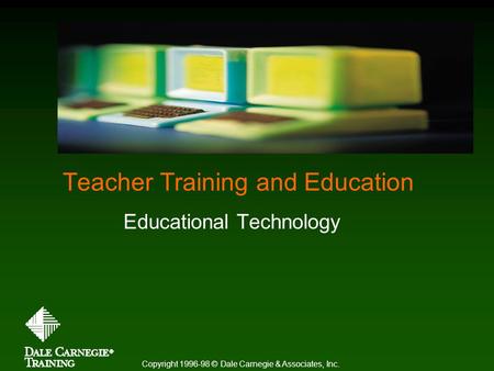Teacher Training and Education Educational Technology Copyright 1996-98 © Dale Carnegie & Associates, Inc.
