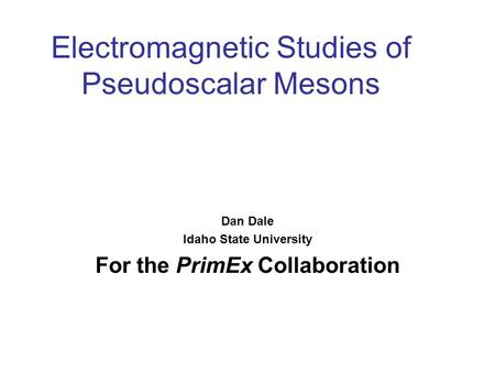 Electromagnetic Studies of Pseudoscalar Mesons Dan Dale Idaho State University For the PrimEx Collaboration.