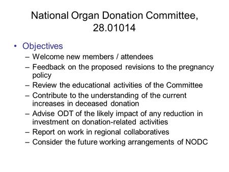 National Organ Donation Committee, 28.01014 Objectives –Welcome new members / attendees –Feedback on the proposed revisions to the pregnancy policy –Review.