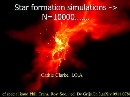Star formation simulations -> N=10000……. Cathie Clarke, I.O.A. cf special issue Phil. Trans. Roy. Soc., ed. De Grijs,Ch.3,arXiv:0911.0780.