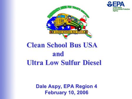 Clean School Bus USA and Ultra Low Sulfur Diesel Dale Aspy, EPA Region 4 February 10, 2006.