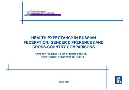 HEALTH EXPECTANCY IN RUSSIAN FEDERATION: GENDER DIFFERENCES AND CROSS-COUNTRY COMPARISONS 2010-2011 Ramonov Alexander, post-graduate student, Higher School.