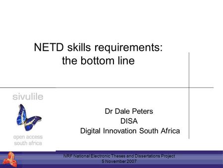 NRF National Electronic Theses and Dissertations Project 5 November 2007 NETD skills requirements: the bottom line Dr Dale Peters DISA Digital Innovation.