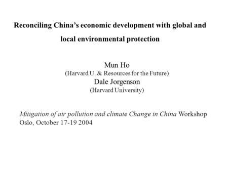 Mun Ho (Harvard U. & Resources for the Future) Dale Jorgenson (Harvard University) Mitigation of air pollution and climate Change in China Workshop Oslo,