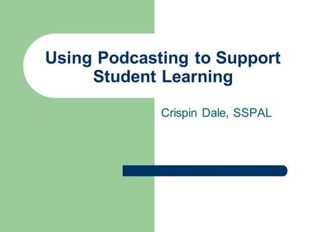 Using Podcasting to Support Student Learning Crispin Dale, SSPAL.