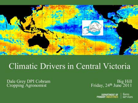 Climatic Drivers in Central Victoria Dale Grey DPI Cobram Big Hill Cropping Agronomist Friday, 24 th June 2011.