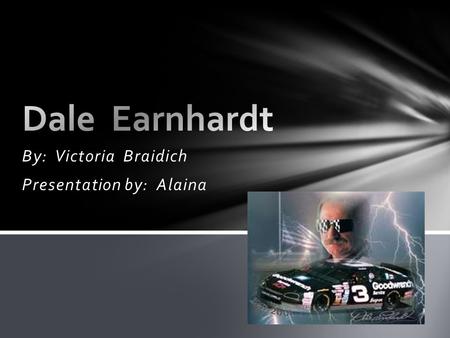 By: Victoria Braidich Presentation by: Alaina.  Ralph Dale Earnhardt, Sr., known to the world as Dale Earnhardt or “The Intimidator”, was born on April.