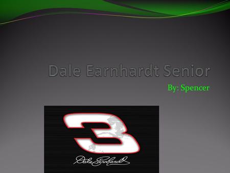 By: Spencer. The Reason I chose Dale Earnhardt Senior. The reason why I chose Dale Earnhardt Senior is because he was a great racer. racer. I liked his.