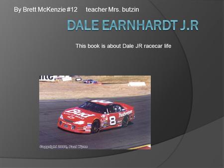 By Brett McKenzie #12 teacher Mrs. butzin This book is about Dale JR racecar life.