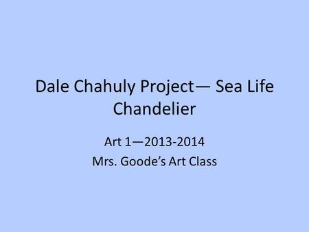 Dale Chahuly Project— Sea Life Chandelier Art 1—2013-2014 Mrs. Goode’s Art Class.