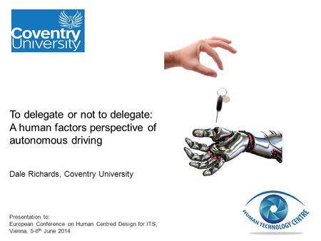 To delegate or not to delegate: A human factors perspective of autonomous driving Dale Richards, Coventry University Presentation to: European Conference.
