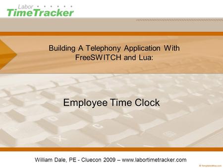 Building A Telephony Application With FreeSWITCH and Lua: Employee Time Clock William Dale, PE - Cluecon 2009 – www.labortimetracker.com.