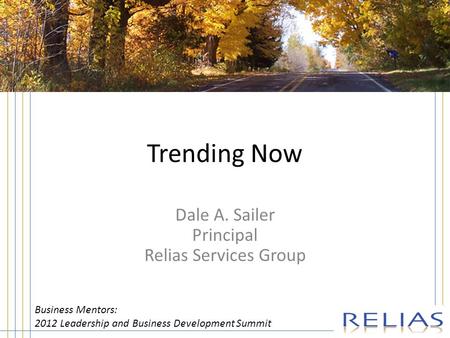 Trending Now Dale A. Sailer Principal Relias Services Group Business Mentors: 2012 Leadership and Business Development Summit.