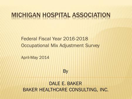 Federal Fiscal Year 2016-2018 Occupational Mix Adjustment Survey April-May 2014 By DALE E. BAKER BAKER HEALTHCARE CONSULTING, INC.