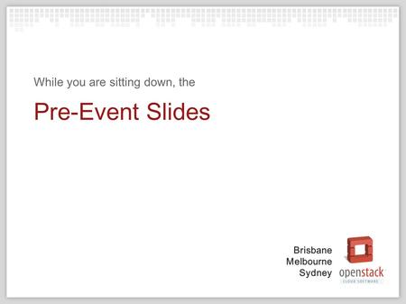 Brisbane Melbourne Sydney Pre-Event Slides While you are sitting down, the.