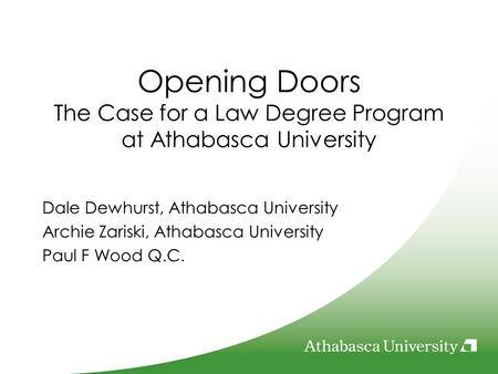 Opening Doors The Case for a Law Degree Program at Athabasca University Dale Dewhurst, Athabasca University Archie Zariski, Athabasca University Paul F.