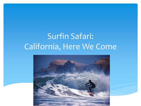 Surfin Safari: California, Here We Come.  Several California bands combined 2 of their favorite pastimes: music & surfing  Captured the fun and adventure.
