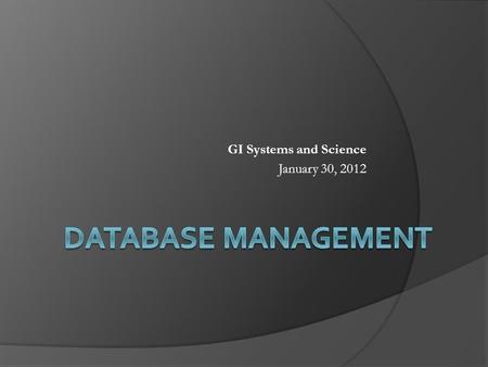 GI Systems and Science January 30, 2012. Points to Cover  Recap of what we covered so far  A concept of database Database Management System (DBMS) 