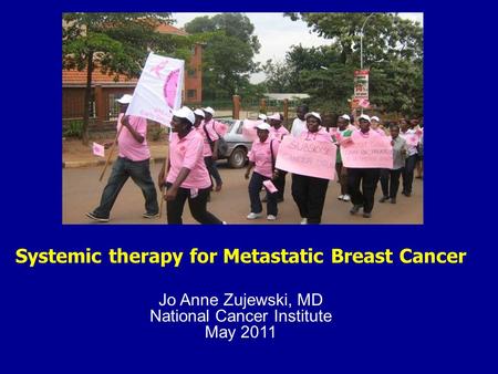 Systemic therapy for Metastatic Breast Cancer Jo Anne Zujewski, MD National Cancer Institute May 2011.