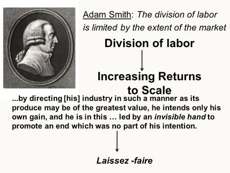 Division of labor Increasing Returns to Scale Adam Smith: The division of labor is limited by the extent of the market...by directing [his] industry in.