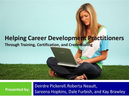 Helping Career Development Practitioners Through Training, Certification, and Credentialing Deirdre Pickerell, Roberta Neault, Sareena Hopkins, Dale Furbish,