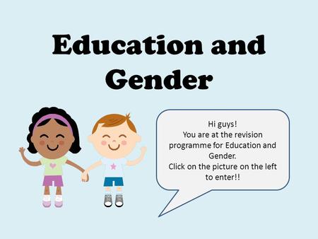 Education and Gender Hi guys! You are at the revision programme for Education and Gender. Click on the picture on the left to enter!!