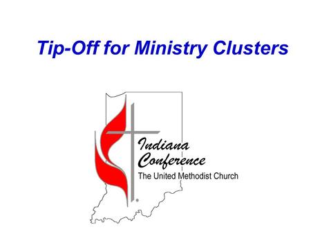 Tip-Off for Ministry Clusters. What do we hope this new Indiana Conference will look like when we have completed putting it together?  Focused upon our.