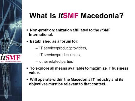 What is itSMF Macedonia?  Non-profit organization affiliated to the itSMF International.  Established as a forum for: – IT service/product providers,