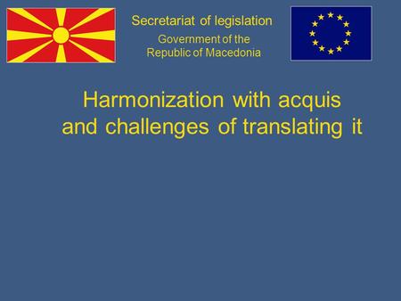 Secretariat of legislation Government of the Republic of Macedonia Harmonization with acquis and challenges of translating it.