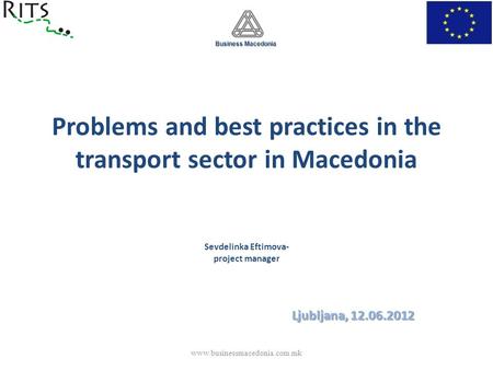 Problems and best practices in the transport sector in Macedonia Sevdelinka Eftimova- project manager Ljubljana, 12.06.2012 Business Macedonia Business.