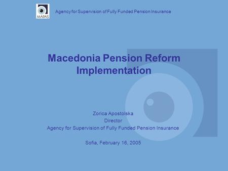 Macedonia Pension Reform Implementation Agency for Supervision of Fully Funded Pension Insurance Zorica Apostolska Director Agency for Supervision of Fully.
