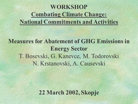 WORKSHOP Combating Climate Change: National Commitments and Activities 22 March 2002, Skopje Measures for Abatement of GHG Emissions in Energy Sector T.
