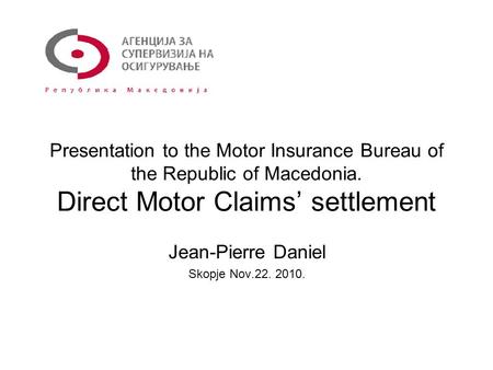 Presentation to the Motor Insurance Bureau of the Republic of Macedonia. Direct Motor Claims’ settlement Jean-Pierre Daniel Skopje Nov.22. 2010.
