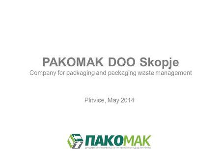 PAKOMAK DOO Skopje Company for packaging and packaging waste management Plitvice, May 2014.