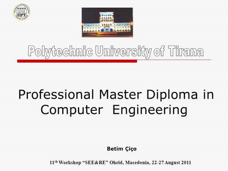 Professional Master Diploma in Computer Engineering Betim Çiço 11 th Workshop “SEE&RE” Ohrid, Macedonia, 22-27 August 2011.