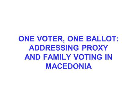 ONE VOTER, ONE BALLOT: ADDRESSING PROXY AND FAMILY VOTING IN MACEDONIA.