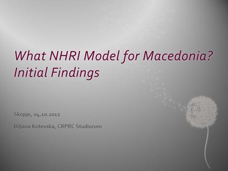 What NHRI Model for Macedonia? Initial Findings Skopje, 04.10.2012 Biljana Kotevska, CRPRC Studiorum.