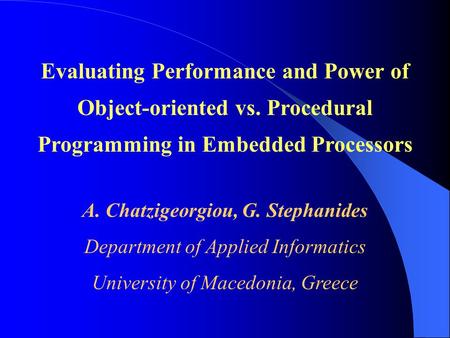 Evaluating Performance and Power of Object-oriented vs. Procedural Programming in Embedded Processors A. Chatzigeorgiou, G. Stephanides Department of Applied.