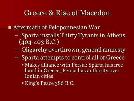 Greece & Rise of Macedon Aftermath of Peloponnesian War Aftermath of Peloponnesian War –Sparta installs Thirty Tyrants in Athens (404-403 B.C.) –Oligarchy.