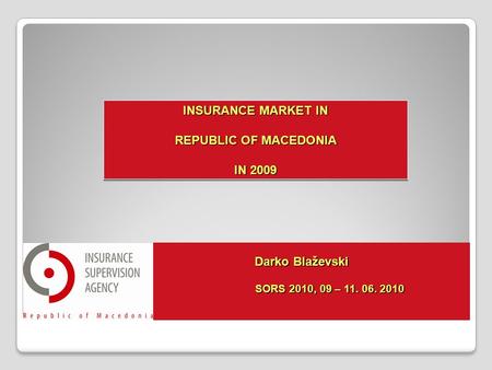 Darko Blaževski SORS 2010, 09 – 11. 06. 2010 SORS 2010, 09 – 11. 06. 2010 INSURANCE MARKET IN REPUBLIC OF MACEDONIA IN 2009 INSURANCE MARKET IN REPUBLIC.