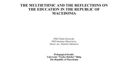 THE MULTIETHNIC AND THE REFLECTIONS ON THE EDUCATION IN THE REPUBLIC OF MACEDONIA PhD Vlado Petrovski, PhD Snežana Mirasčieva, Yunior ass. Daniela Jakimova.