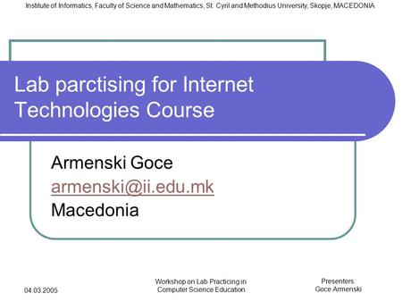 Presenters: Goce Armenski Institute of Informatics, Faculty of Science and Mathematics, St. Cyril and Methodius University, Skopje, MACEDONIA 04.03.2005.