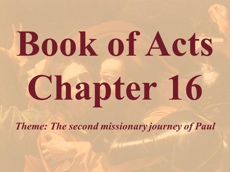 Book of Acts Chapter 16 Theme: The second missionary journey of Paul.