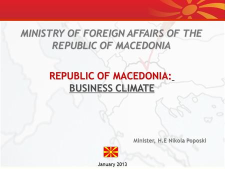 January 2013 MINISTRY OF FOREIGN AFFAIRS OF THE REPUBLIC OF MACEDONIA Minister, H.E Nikola Poposki REPUBLIC OF MACEDONIA: BUSINESS CLIMATE.